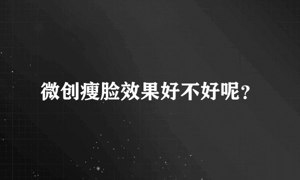 微创瘦脸效果好不好呢？