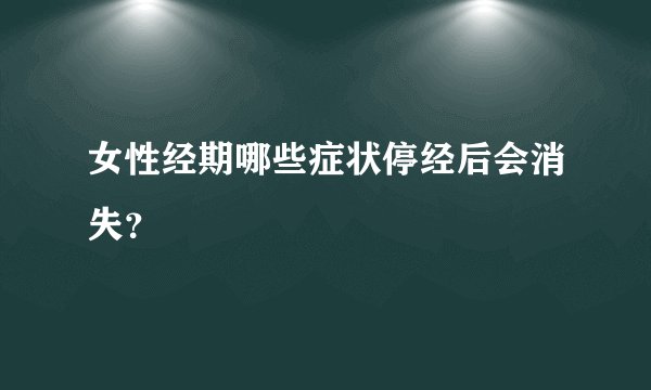 女性经期哪些症状停经后会消失？