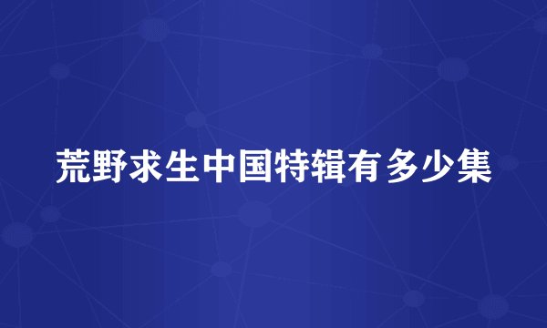 荒野求生中国特辑有多少集