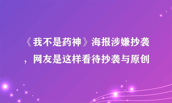 《我不是药神》海报涉嫌抄袭，网友是这样看待抄袭与原创