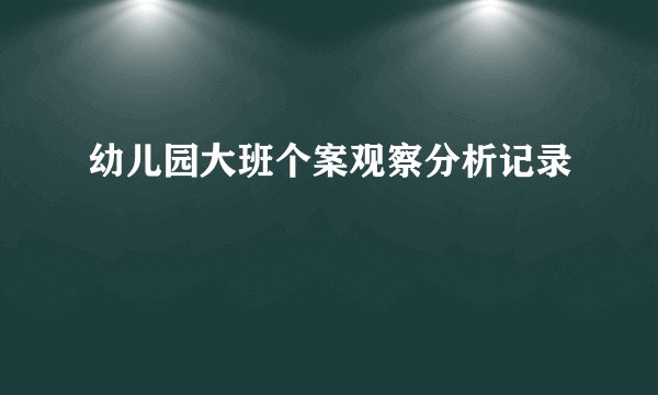 幼儿园大班个案观察分析记录
