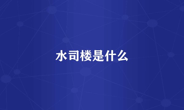 水司楼是什么