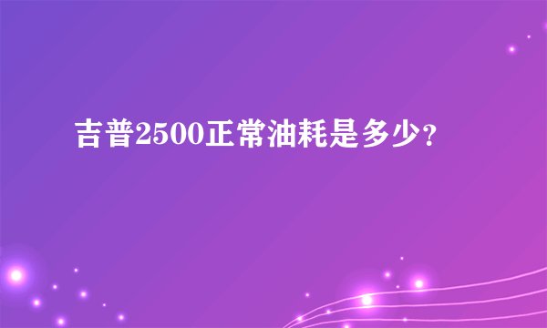 吉普2500正常油耗是多少？
