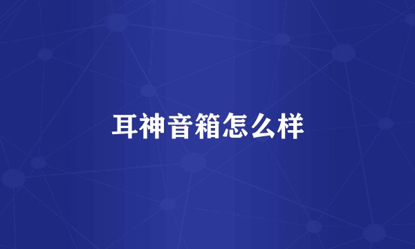 耳神音箱怎么样