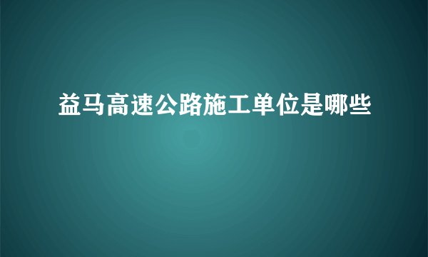 益马高速公路施工单位是哪些