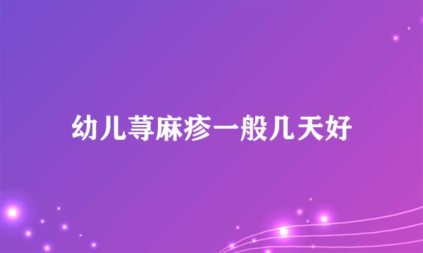幼儿荨麻疹一般几天好