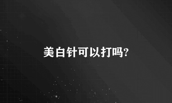 美白针可以打吗?