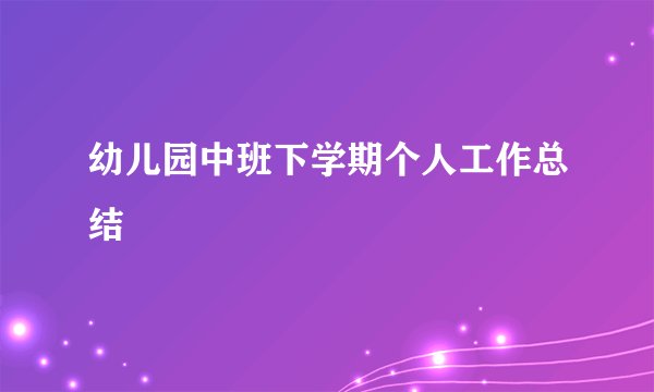 幼儿园中班下学期个人工作总结
