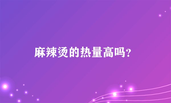麻辣烫的热量高吗？