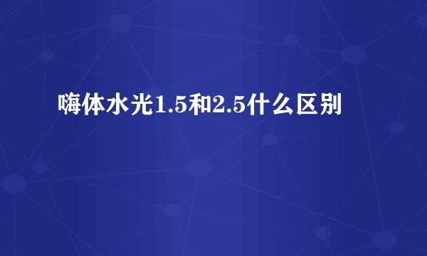 嗨体水光1.5和2.5什么区别