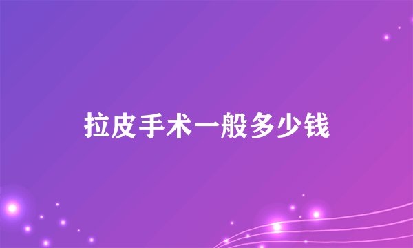 拉皮手术一般多少钱