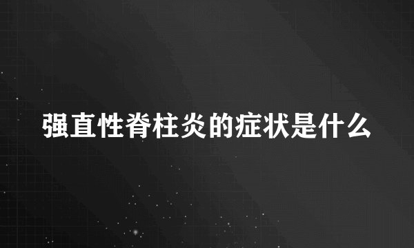 强直性脊柱炎的症状是什么