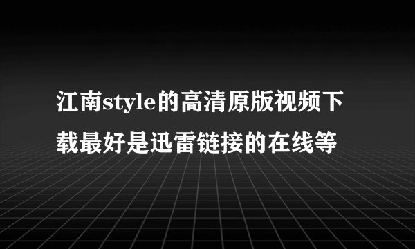 江南style的高清原版视频下载最好是迅雷链接的在线等