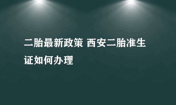 二胎最新政策 西安二胎准生证如何办理