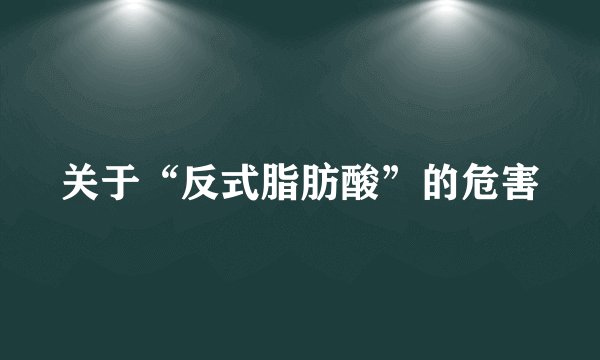 关于“反式脂肪酸”的危害
