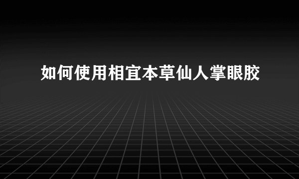 如何使用相宜本草仙人掌眼胶