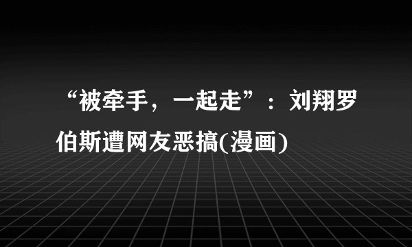 “被牵手，一起走”：刘翔罗伯斯遭网友恶搞(漫画)