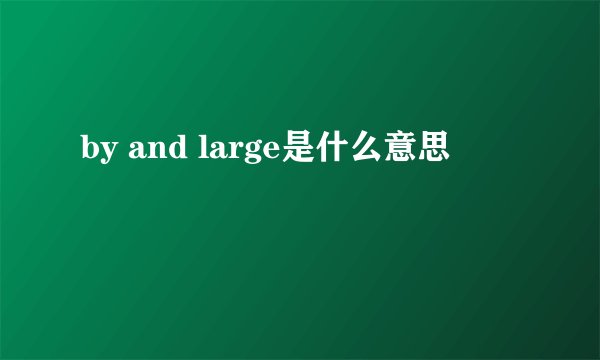 by and large是什么意思