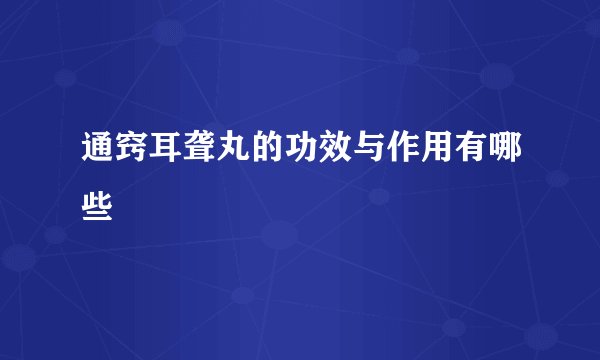 通窍耳聋丸的功效与作用有哪些