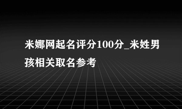 米娜网起名评分100分_米姓男孩相关取名参考