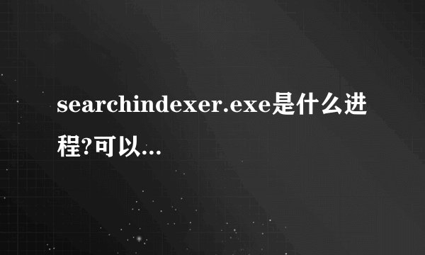 searchindexer.exe是什么进程?可以删除吗？