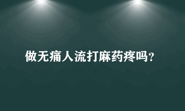 做无痛人流打麻药疼吗？