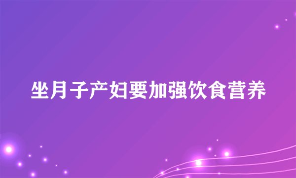 坐月子产妇要加强饮食营养