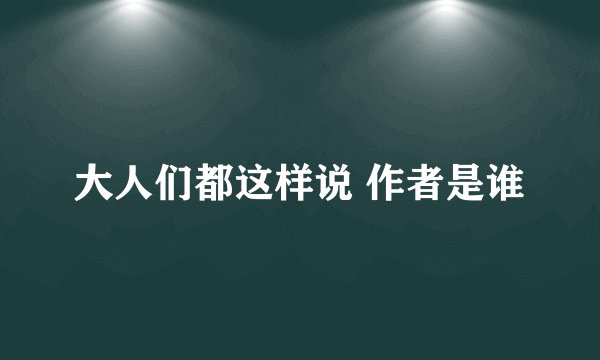 大人们都这样说 作者是谁