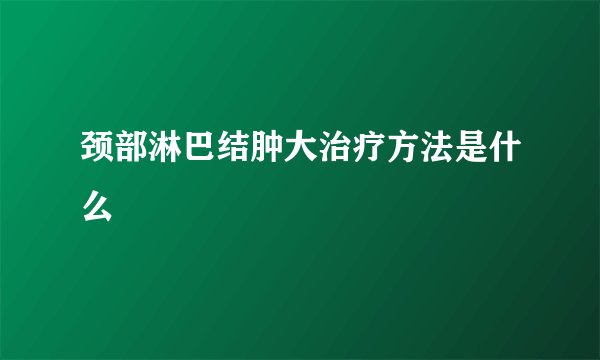 颈部淋巴结肿大治疗方法是什么