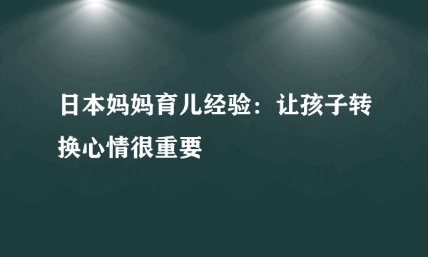 日本妈妈育儿经验：让孩子转换心情很重要