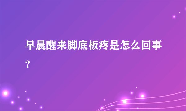 早晨醒来脚底板疼是怎么回事？