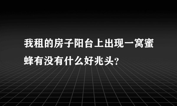 我租的房子阳台上出现一窝蜜蜂有没有什么好兆头？