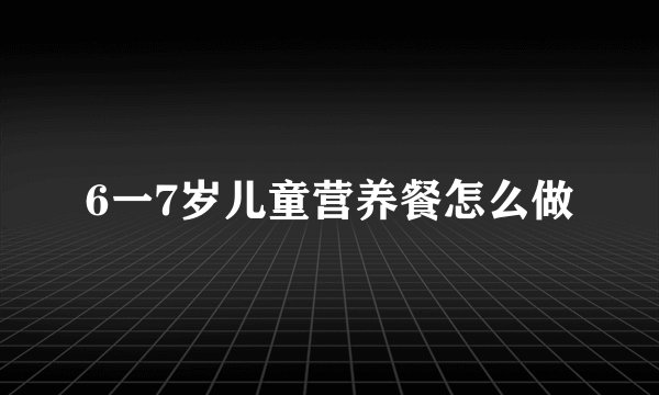6一7岁儿童营养餐怎么做
