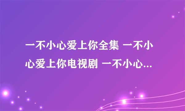 一不小心爱上你全集 一不小心爱上你电视剧 一不小心爱上你剧情介绍