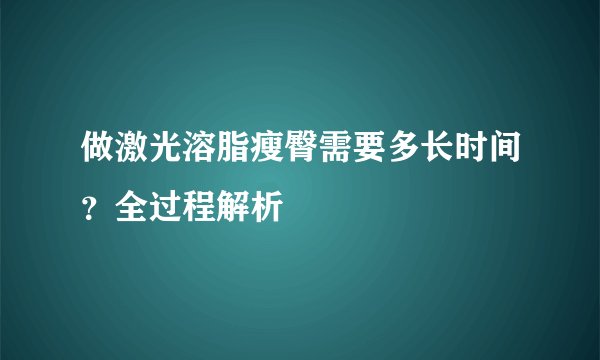 做激光溶脂瘦臀需要多长时间？全过程解析