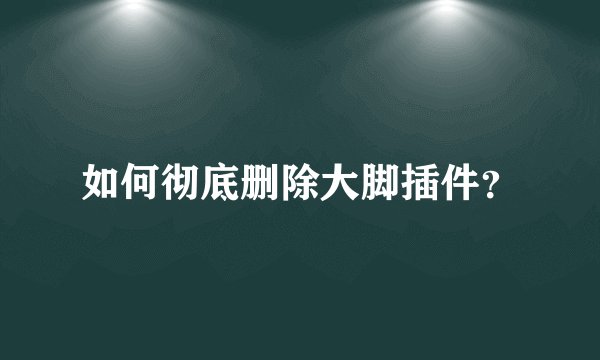 如何彻底删除大脚插件？