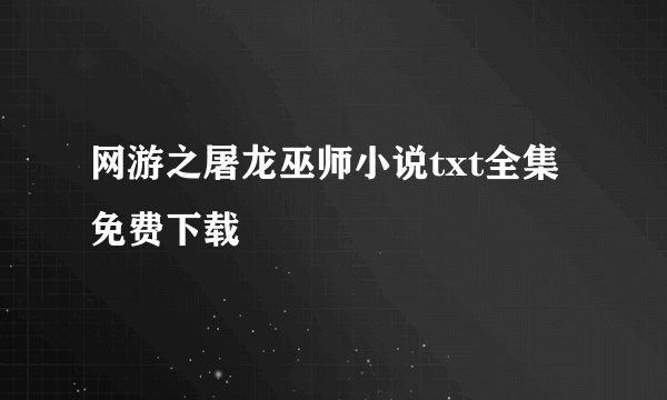 网游之屠龙巫师小说txt全集免费下载