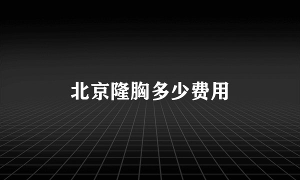 北京隆胸多少费用