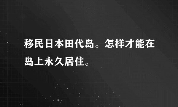 移民日本田代岛。怎样才能在岛上永久居住。