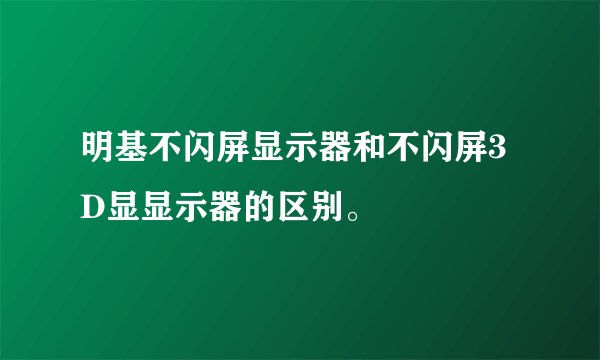 明基不闪屏显示器和不闪屏3D显显示器的区别。