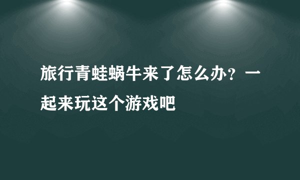 旅行青蛙蜗牛来了怎么办？一起来玩这个游戏吧