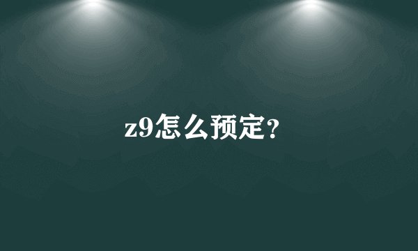 z9怎么预定？