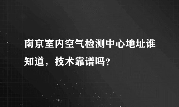 南京室内空气检测中心地址谁知道，技术靠谱吗？