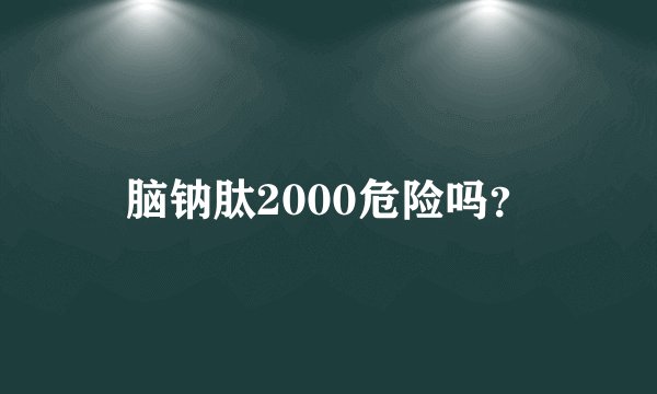 脑钠肽2000危险吗?