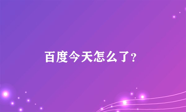 百度今天怎么了？
