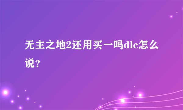 无主之地2还用买一吗dlc怎么说?