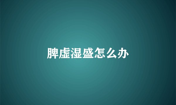 脾虚湿盛怎么办