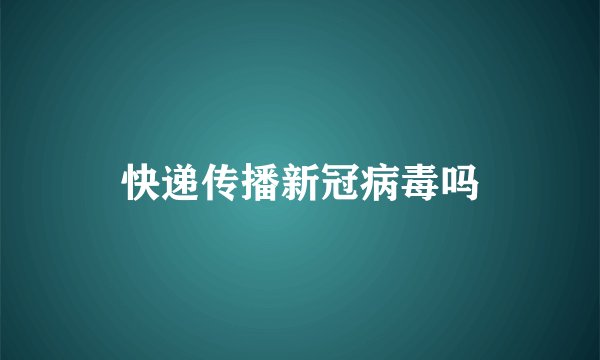 快递传播新冠病毒吗