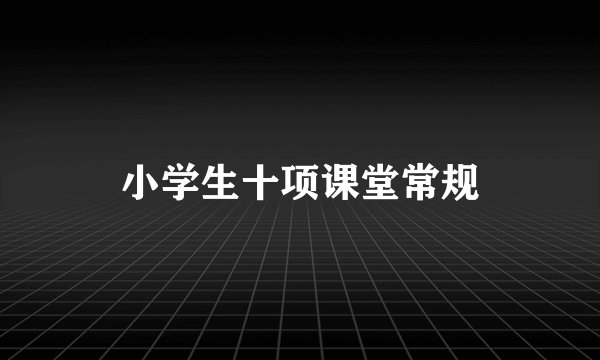 小学生十项课堂常规
