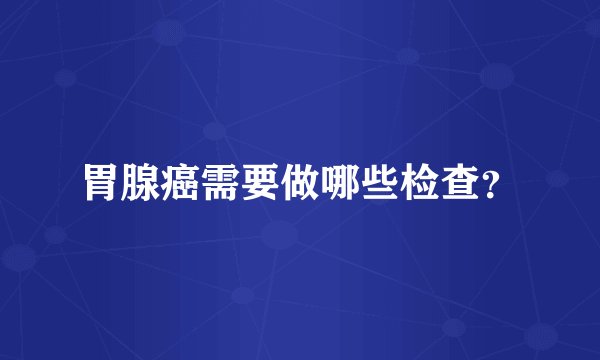 胃腺癌需要做哪些检查？